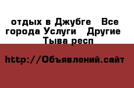 отдых в Джубге - Все города Услуги » Другие   . Тыва респ.